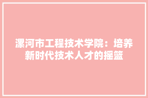 漯河市工程技术学院：培养新时代技术人才的摇篮 室内设计