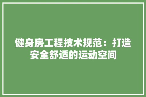 健身房工程技术规范：打造安全舒适的运动空间 家居装修