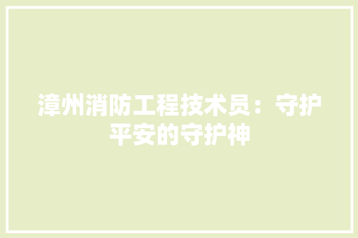 漳州消防工程技术员：守护平安的守护神 室内设计