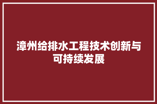 漳州给排水工程技术创新与可持续发展 室内设计