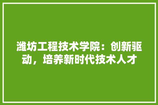 潍坊工程技术学院：创新驱动，培养新时代技术人才 室内设计