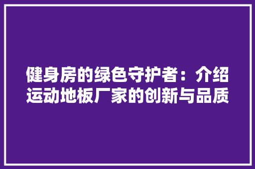 健身房的绿色守护者：介绍运动地板厂家的创新与品质