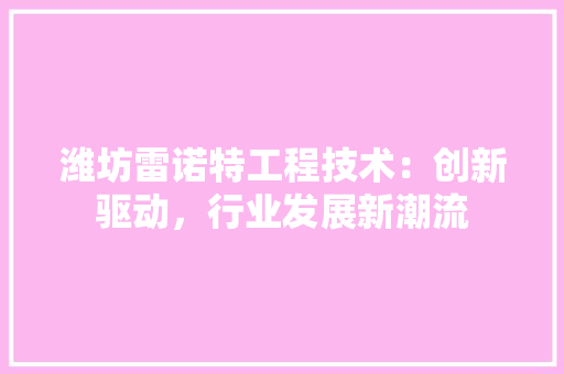 潍坊雷诺特工程技术：创新驱动，行业发展新潮流 室内设计