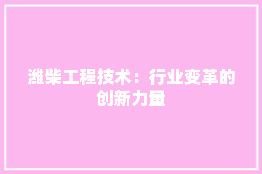 潍柴工程技术：行业变革的创新力量 室内设计