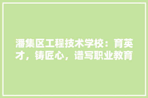 潘集区工程技术学校：育英才，铸匠心，谱写职业教育新篇章 室内设计
