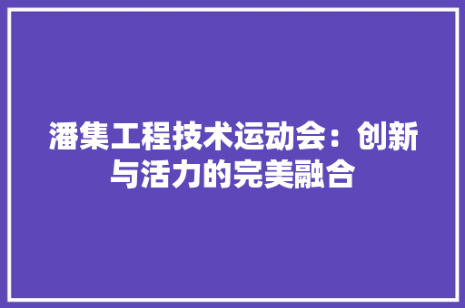 潘集工程技术运动会：创新与活力的完美融合 室内设计