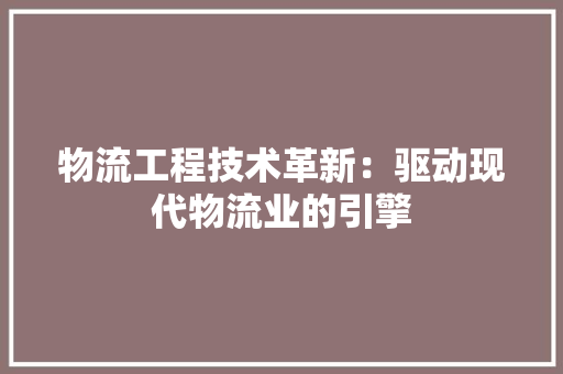 物流工程技术革新：驱动现代物流业的引擎 室内设计