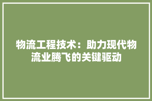 物流工程技术：助力现代物流业腾飞的关键驱动 室内设计