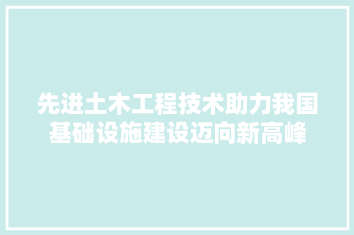 先进土木工程技术助力我国基础设施建设迈向新高峰