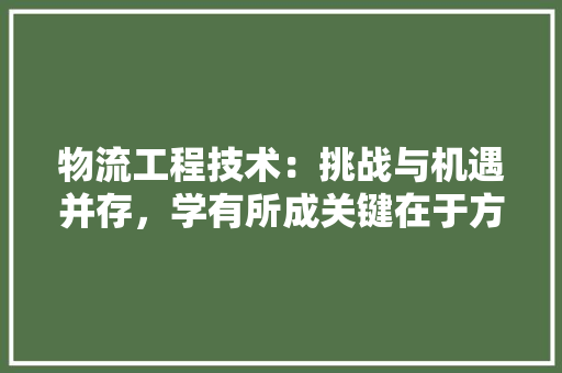 物流工程技术：挑战与机遇并存，学有所成关键在于方法 室内设计