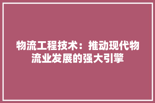 物流工程技术：推动现代物流业发展的强大引擎 室内设计