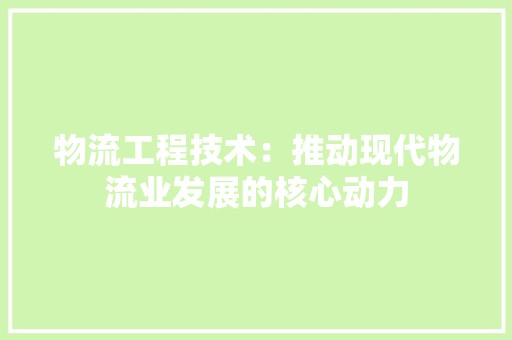 物流工程技术：推动现代物流业发展的核心动力 室内设计