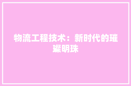 物流工程技术：新时代的璀璨明珠 室内设计
