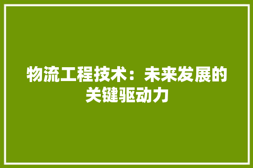 物流工程技术：未来发展的关键驱动力 室内设计