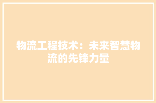 物流工程技术：未来智慧物流的先锋力量 室内设计