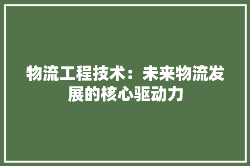 物流工程技术：未来物流发展的核心驱动力 室内设计