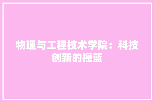 物理与工程技术学院：科技创新的摇篮 室内设计