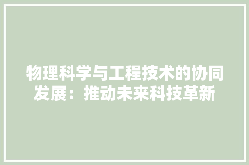 物理科学与工程技术的协同发展：推动未来科技革新 室内设计