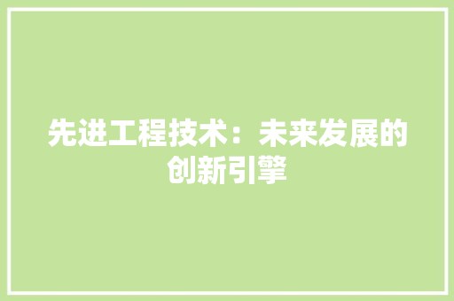 先进工程技术：未来发展的创新引擎 家居装修