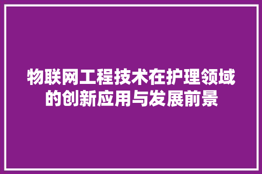 物联网工程技术在护理领域的创新应用与发展前景