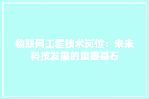 物联网工程技术岗位：未来科技发展的重要基石