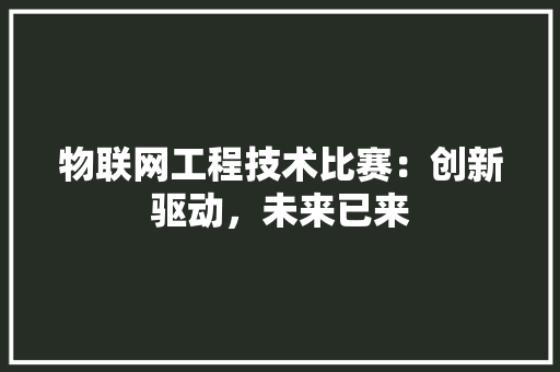 物联网工程技术比赛：创新驱动，未来已来
