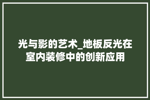光与影的艺术_地板反光在室内装修中的创新应用 家居装修