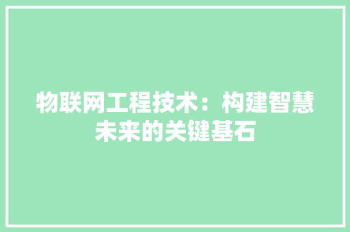 物联网工程技术：构建智慧未来的关键基石 室内设计