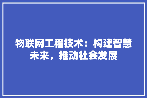 物联网工程技术：构建智慧未来，推动社会发展 室内设计