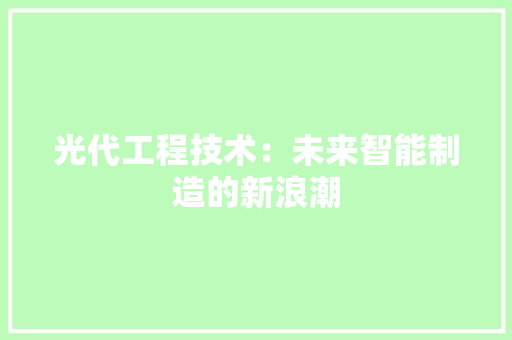 光代工程技术：未来智能制造的新浪潮 家居装修