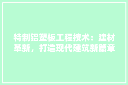 特制铝塑板工程技术：建材革新，打造现代建筑新篇章 室内设计
