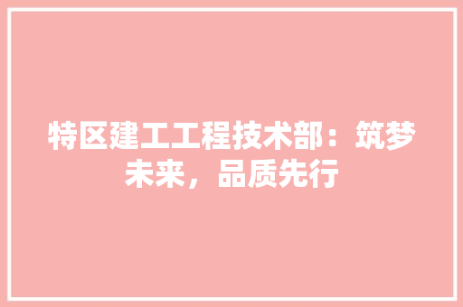 特区建工工程技术部：筑梦未来，品质先行 室内设计