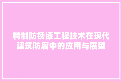 特制防锈漆工程技术在现代建筑防腐中的应用与展望 室内设计