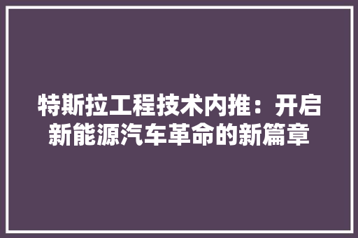 特斯拉工程技术内推：开启新能源汽车革命的新篇章 室内设计