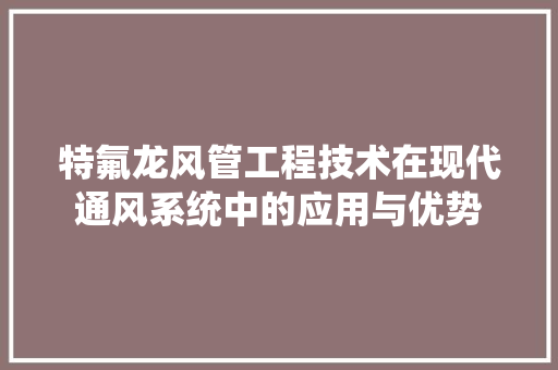特氟龙风管工程技术在现代通风系统中的应用与优势 室内设计