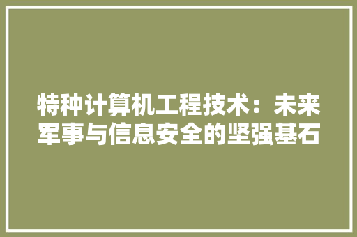 特种计算机工程技术：未来军事与信息安全的坚强基石 室内设计