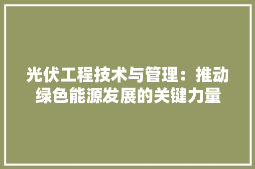 光伏工程技术与管理：推动绿色能源发展的关键力量 家居装修