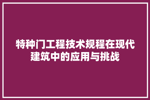 特种门工程技术规程在现代建筑中的应用与挑战 室内设计