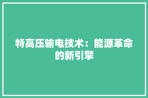 特高压输电技术：能源革命的新引擎 室内设计