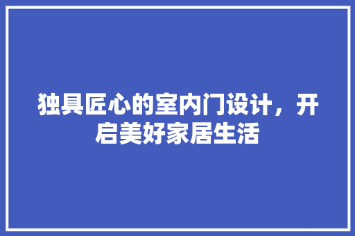 独具匠心的室内门设计，开启美好家居生活 室内设计