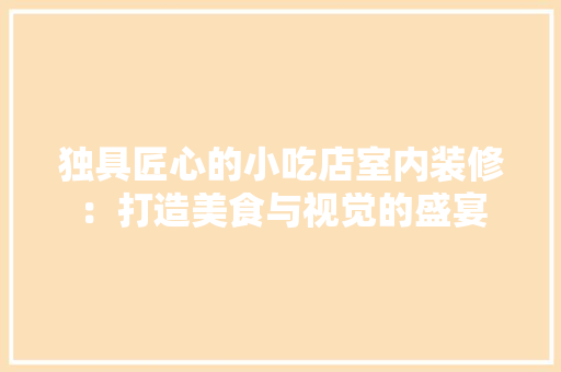 独具匠心的小吃店室内装修：打造美食与视觉的盛宴 室内设计