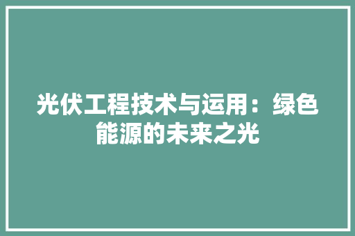 光伏工程技术与运用：绿色能源的未来之光 家居装修