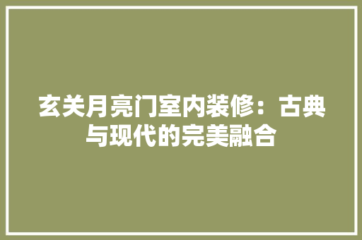 玄关月亮门室内装修：古典与现代的完美融合 室内设计