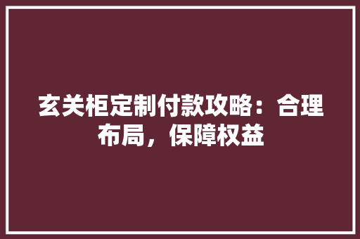 玄关柜定制付款攻略：合理布局，保障权益 室内设计