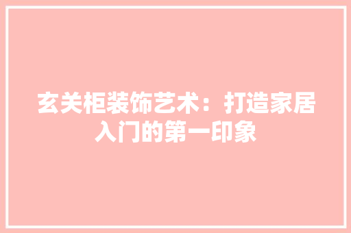 玄关柜装饰艺术：打造家居入门的第一印象 室内设计