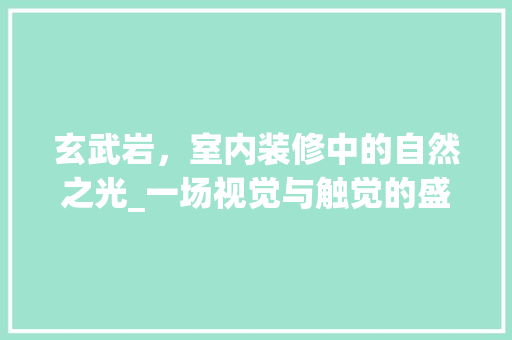 玄武岩，室内装修中的自然之光_一场视觉与触觉的盛宴 室内设计