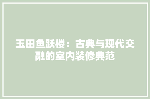 玉田鱼跃楼：古典与现代交融的室内装修典范 室内设计