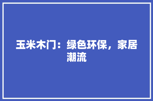 玉米木门：绿色环保，家居潮流 室内设计