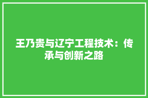 王乃贵与辽宁工程技术：传承与创新之路 室内设计