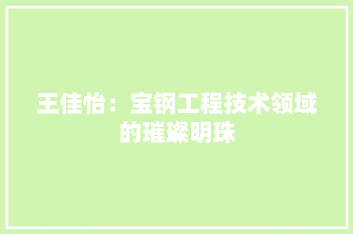 王佳怡：宝钢工程技术领域的璀璨明珠 室内设计